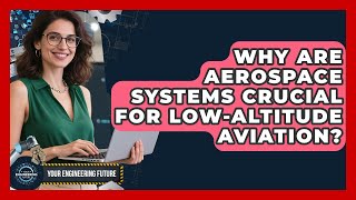Why Are Aerospace Systems Crucial For Low-Altitude Aviation? - Your Engineering Future