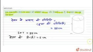 एक लम्ब वृत्तीय बेलन के आधार की परिमिति 88 cm और ऊँचाई 5 cm है, तो इसका वक्र पृष्ठ क्या होगा? | ...
