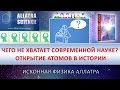 Чего не хватает современной науке? Открытие атомов в истории. ИСКОННАЯ ФИЗИКА АЛЛАТРА. №17