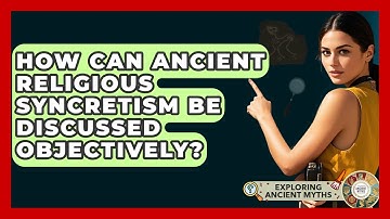 How Can Ancient Religious Syncretism Be Discussed Objectively? - Exploring Ancient Myths