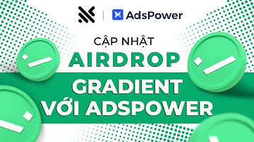 Cập Nhật Airdrop Gradient & Hướng Dẫn Sử Dụng Công Cụ AdsPower Để Cày Airdrop Nhiều Acc