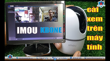 Hướng dẫn CÀI CAMERA IMOU và KBONE xem trên máy tính | Thiết Bị An Ninh 24H