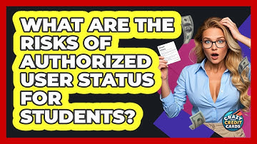 What Are The Risks Of Authorized User Status For Students? - Crazy About Credit Cards