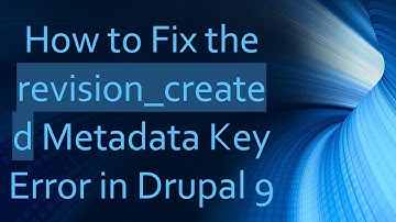 How to Fix the revision_created Metadata Key Error in Drupal 9