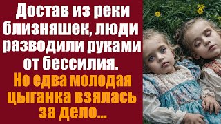 Достав из реки близняшек, люди разводили руками от бессилия. Но едва молодая цыганка взялась за дело