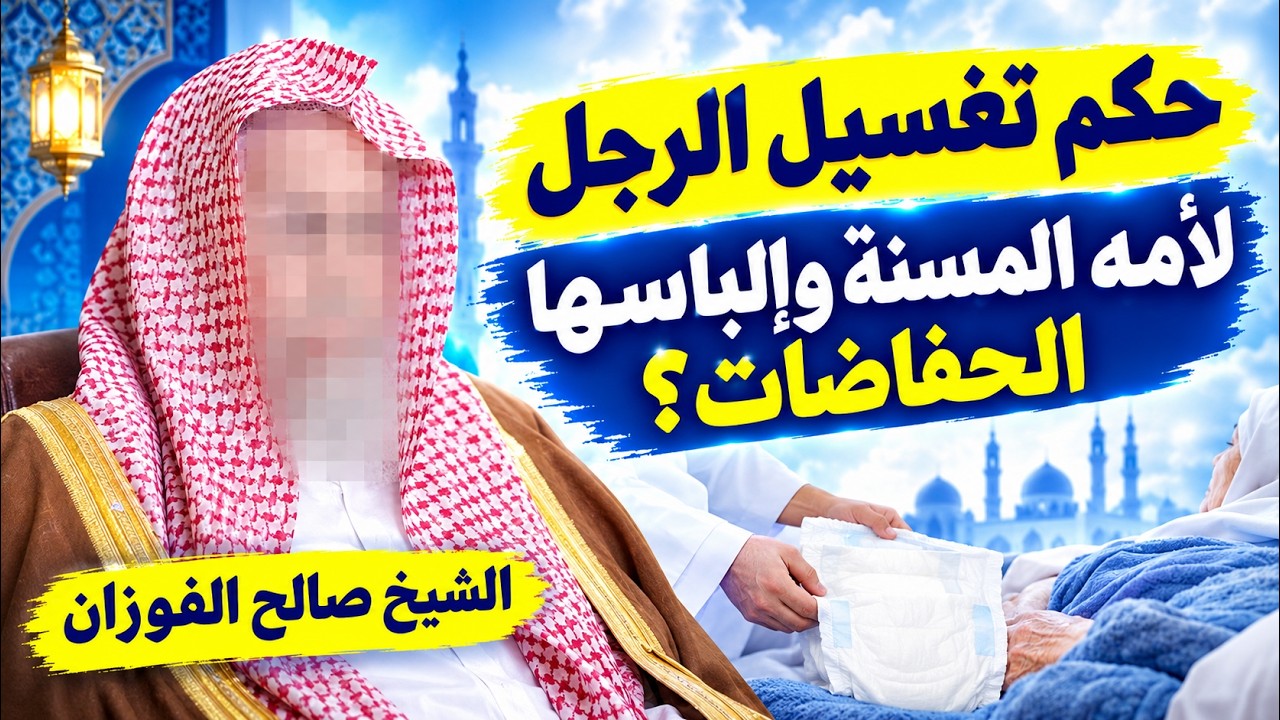 هل يجوز للرجل تغسيل أمه المسنّة وإلباسها الحفاظات؟ | الشيخ صالح الفوزان