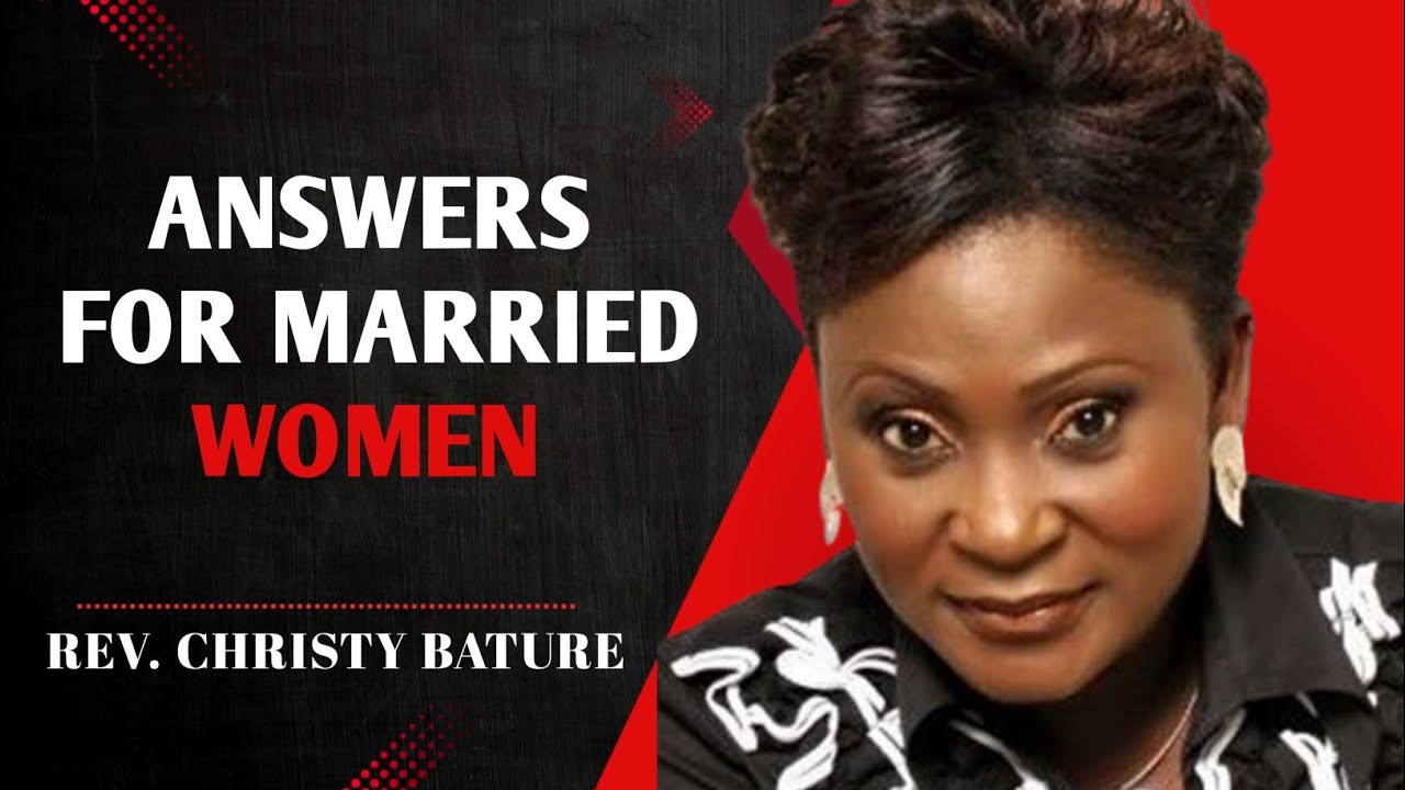 ANSWERS TO THE QUESTIONS EVERY MARRIED WOMAN IS ASKING | REV. CHRISTY BATURE
