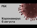 Последние новости о коронавирусе в России. 6 августа