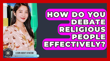 How Do You Debate Religious People Effectively? - Learn About Atheism