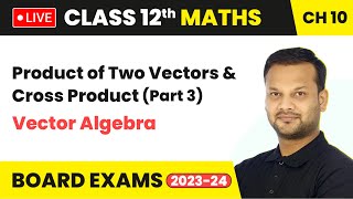 Product of Two Vectors & Cross Product (Part 3) - Vector Algebra | Class 12 Maths Chapter 10 | LIVE