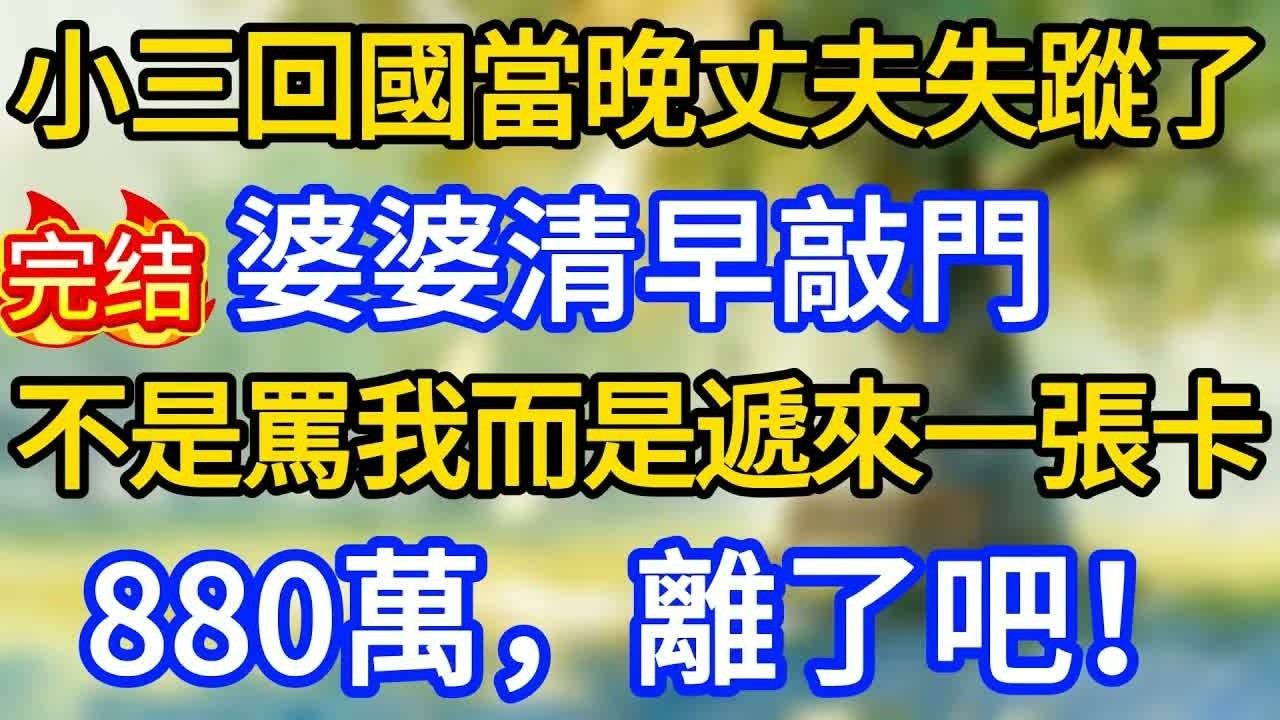 小三回國當晚丈夫失蹤了，婆婆清早敲門，不是罵我而是遞來一張卡：880萬，離了吧。