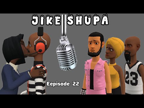 JIKE SHUPA Episode 22