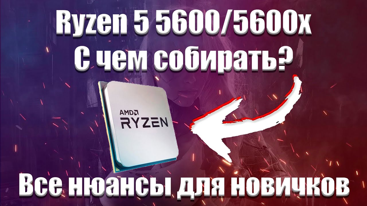 Ryzen 5 5600, 5600x с чем собирать? Грамотный подбор комплектующих для пк.