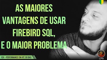 As maiores vantagens de usar Firebird SQL, e o MAIOR PROBLEMA