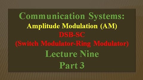 Lecture Nine: Communication Systems AM (DSB-SC/Switch Modulator- Ring Modulator ) Part 3