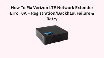 How To Fix Verizon LTE Network Extender Error 8A – Registration/Backhaul Failure & Retry