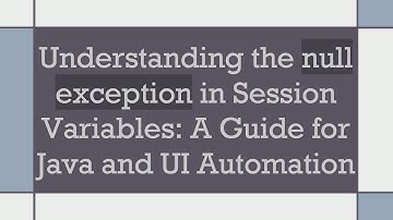 Understanding the null exception in Session Variables: A Guide for Java and UI Automation