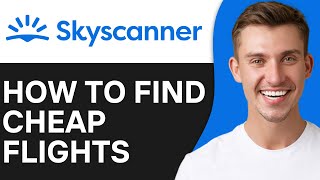 How To Find Cheap Flights On Skyscanner 2O25 Full Guide