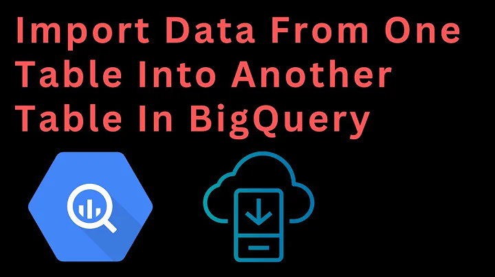 Import Data from one Table Into Another Table In BigQuery