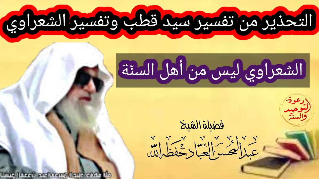 كلام الشيخ عبد المحسن العباد حفظه الله حول تفسير سيد قطب وتفسير الشعراوي ونصح أن لا يقرأ منهما مطلقا