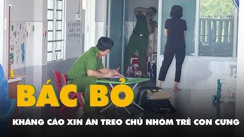 Tòa bác kháng cáo xin án treo của chủ nhóm trẻ Con Cưng hành hạ trẻ em