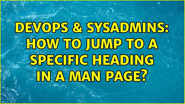 DevOps & SysAdmins: How to jump to a specific heading in a man page? (6 Solutions!!)