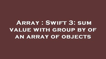 Array : Swift 3: sum value with group by of an array of objects