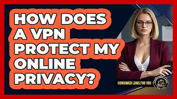 How Does A VPN Protect My Online Privacy? - Consumer Laws For You
