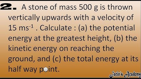 2. A stone of mass 500 g is thrown vertically upwards with a velocity of 15 ms-1 @jatinacademy