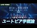DIALOGUE+「ユートピア学概論」Live Video【DIALOGUE+3】