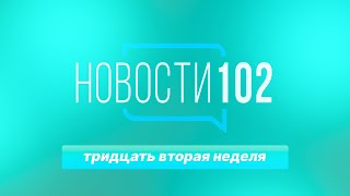 Новости 102 | 32 неделя