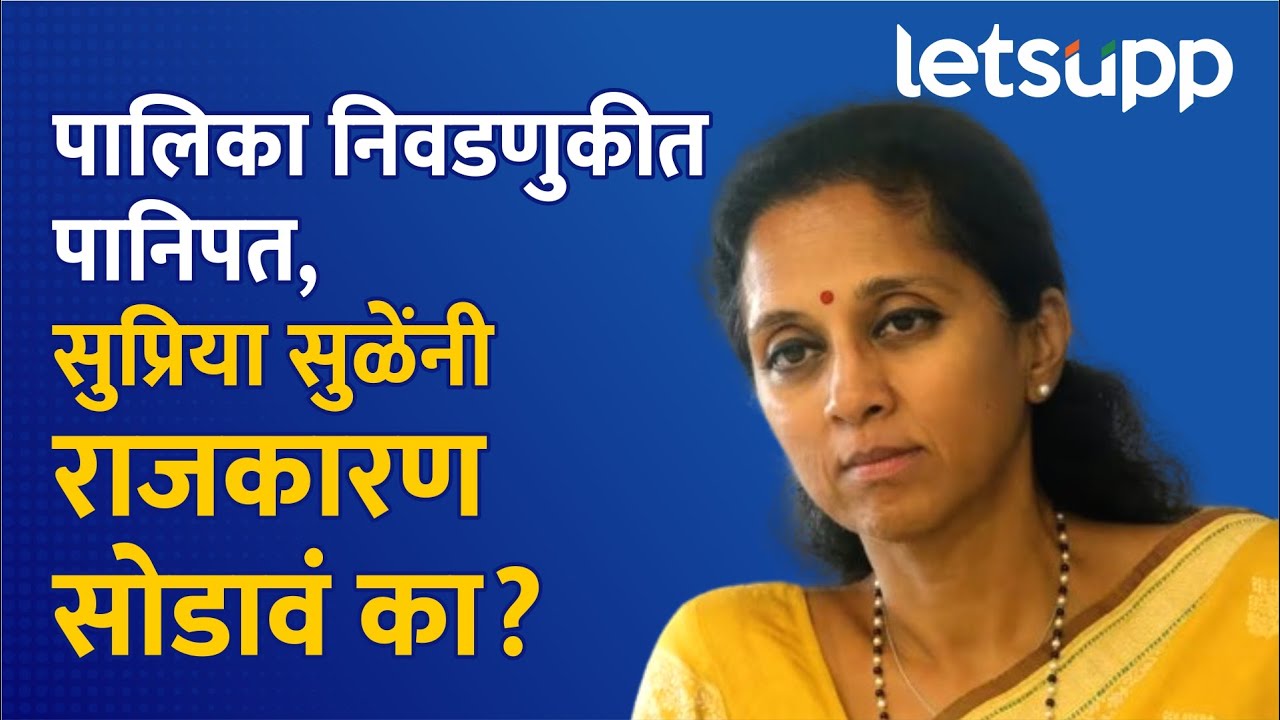 Supriya Sule Leaves Politics ? पालिका निवडणुकीतील पराभवानंतर सुळेंनी राजकारणातून संन्यास घ्यावा?