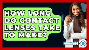 How Long Do Contact Lenses Take To Make? - Optometry Knowledge Base