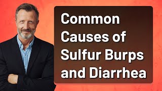 Common Causes of Sulfur Burps and Diarrhea