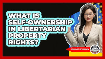 What Is Self-ownership In Libertarian Property Rights? - Learn About Libertarianism