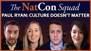 Paul Ryan: Culture Doesnt Matter |The NatCon Squad | Episode 19