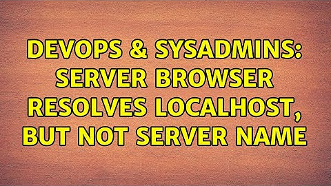 DevOps & SysAdmins: Server browser resolves localhost, but not server name