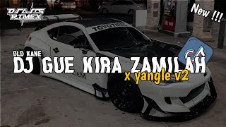 DJ GUE KIRA ZAMILAH X YANGLE V2 OLD KANE