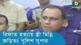 রিফাত হত্যায় স্ত্রী মিন্নি জড়িতঃ পুলিশ সুপার | Rifat Sharif Tragedy | News For Today