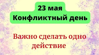 23 мая - Конфликтный день. Важно сделать всего одно действие.