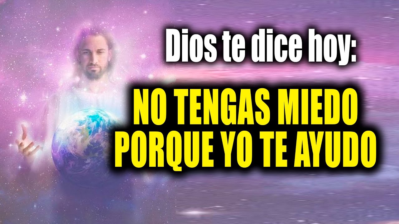 DIOS TE DICE HOY - NO TENGAS MIEDO PORQUE YO TE AYUDO - YouTube