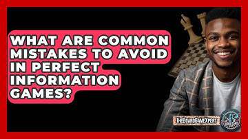 What Are Common Mistakes To Avoid In Perfect Information Games? - The Board Game Xpert