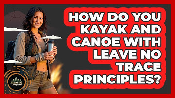 How Do You Kayak And Canoe With Leave No Trace Principles? - Exploring Campgrounds