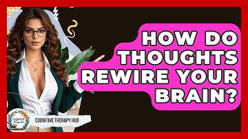 How Do Thoughts Rewire Your Brain? - Cognitive Therapy Hub