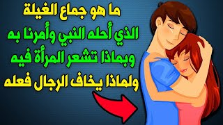 ما هو جمااع الغيلة الذي أحله النبي ﷺ وأمرنا به وبماذا تشعر المرأة فيه ولماذا يخاف الرجال أن يفع