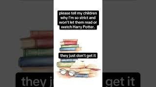 Please tell my children why theyre not allowed to read or watch Harry Potter.