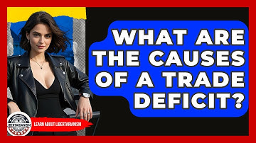 What Are The Causes Of A Trade Deficit? - Learn About Libertarianism