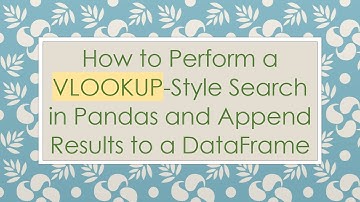 How to Perform a VLOOKUP-Style Search in Pandas and Append Results to a DataFrame