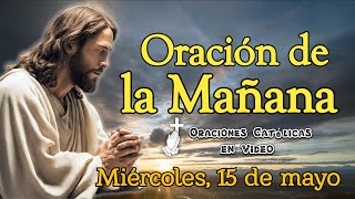 ORACIÓN DE LA MAÑANA, MIÉRCOLES 15 DE MAYO 2024.