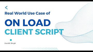 Real world use case of on Load Client Script in ServiceNow